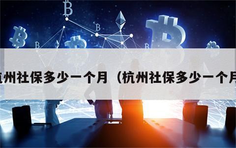 杭州社保多少一个月（杭州社保多少一个月）