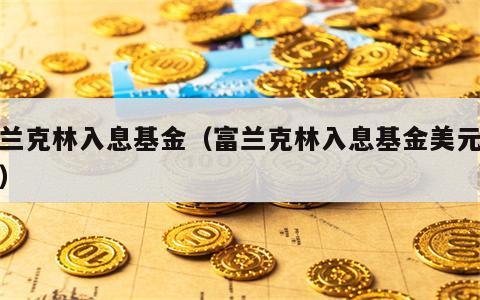 富兰克林入息基金（富兰克林入息基金美元派息）