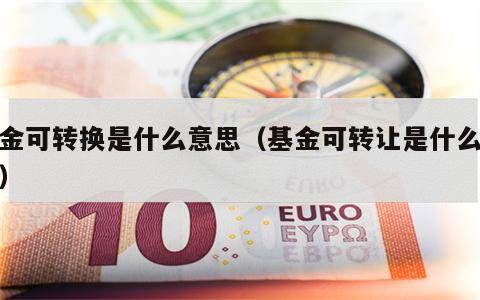 基金可转换是什么意思（基金可转让是什么意思）