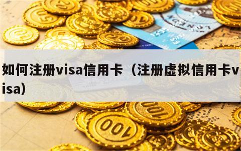 如何注册visa信用卡（注册虚拟信用卡visa）