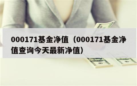 000171基金净值（000171基金净值查询今天最新净值）
