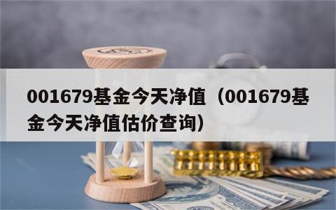 001679基金今天净值（001679基金今天净值估价查询）
