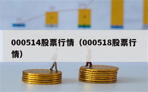 000514股票行情（000518股票行情）