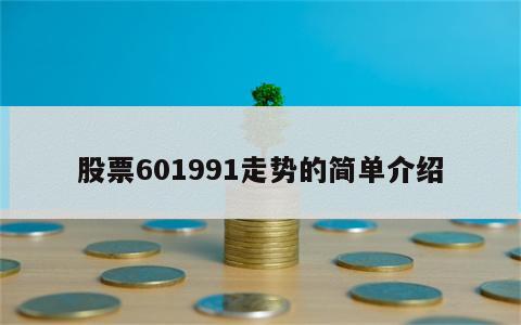 股票601991走势的简单介绍