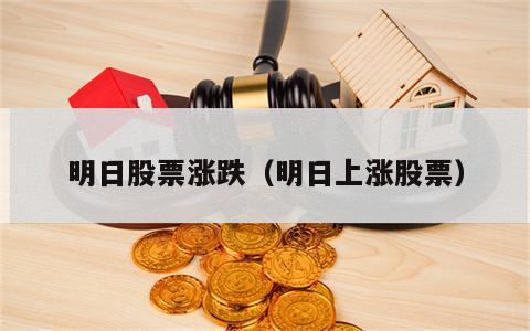 明日股票涨跌（明日上涨股票）