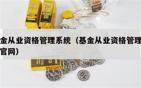 基金从业资格管理系统（基金从业资格管理系统官网）
