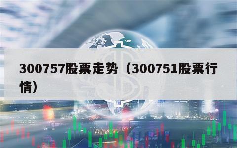 300757股票走势（300751股票行情）
