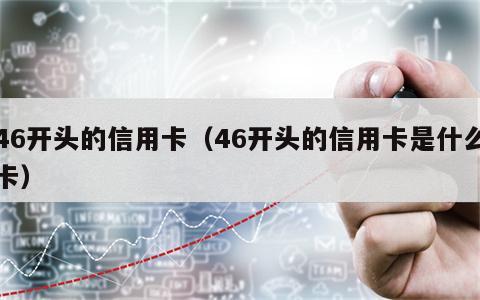 46开头的信用卡（46开头的信用卡是什么卡）