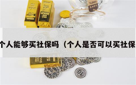 个人能够买社保吗（个人是否可以买社保）