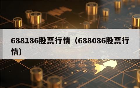 688186股票行情（688086股票行情）