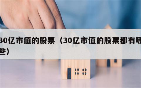 30亿市值的股票（30亿市值的股票都有哪些）