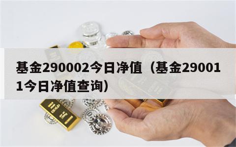 基金290002今日净值（基金290011今日净值查询）