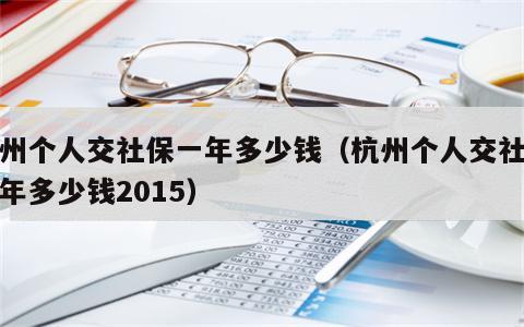 杭州个人交社保一年多少钱（杭州个人交社保一年多少钱2015）