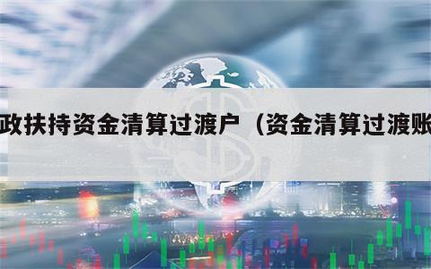 财政扶持资金清算过渡户（资金清算过渡账户）