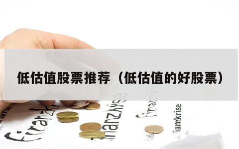 低估值股票推荐（低估值的好股票）