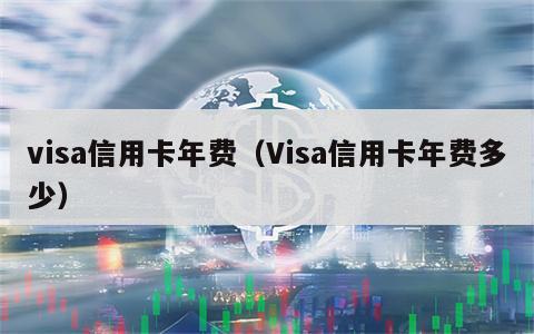 visa信用卡年费（Visa信用卡年费多少）