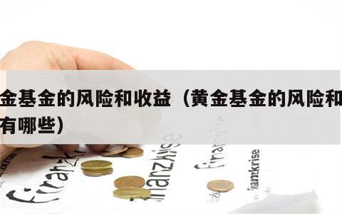 黄金基金的风险和收益（黄金基金的风险和收益有哪些）
