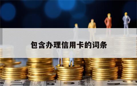 包含办理信用卡的词条