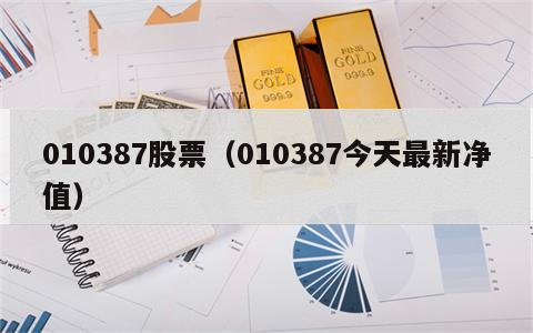 010387股票（010387今天最新净值）