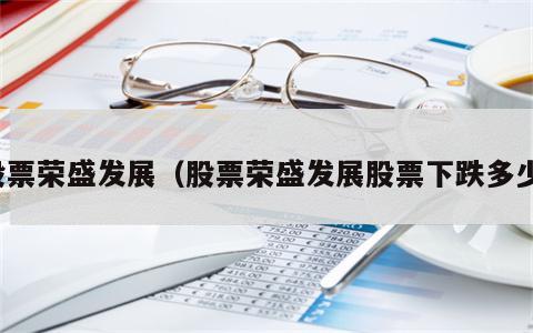 股票荣盛发展（股票荣盛发展股票下跌多少）
