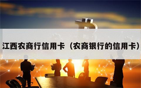 江西农商行信用卡（农商银行的信用卡）