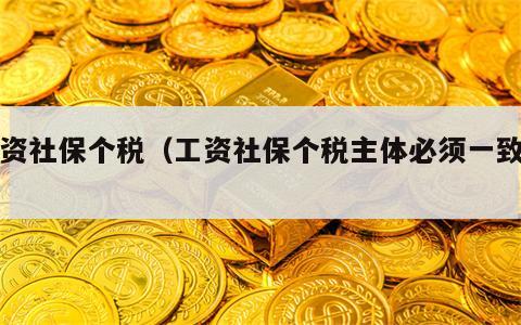 工资社保个税（工资社保个税主体必须一致吗）