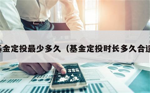 基金定投最少多久（基金定投时长多久合适）