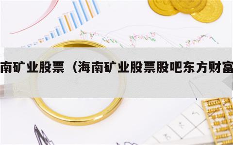 海南矿业股票（海南矿业股票股吧东方财富网）