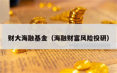 财大海融基金（海融财富风险投研）