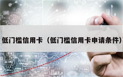 低门槛信用卡（低门槛信用卡申请条件）