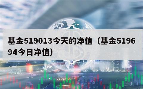基金519013今天的净值（基金519694今日净值）