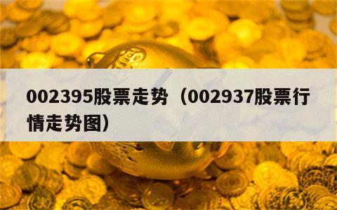002395股票走势（002937股票行情走势图）