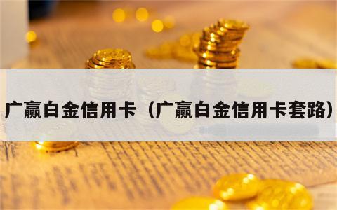 广赢白金信用卡（广赢白金信用卡套路）
