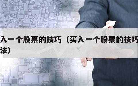 买入一个股票的技巧（买入一个股票的技巧与方法）