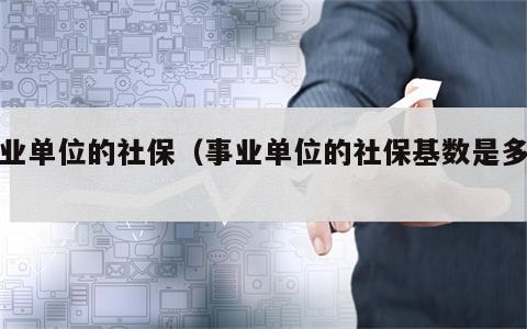 事业单位的社保（事业单位的社保基数是多少）