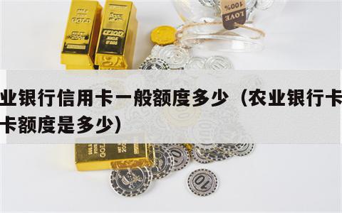 农业银行信用卡一般额度多少（农业银行卡信用卡额度是多少）