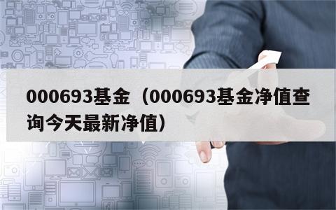 000693基金（000693基金净值查询今天最新净值）