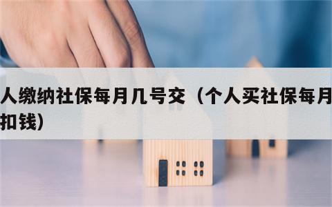 个人缴纳社保每月几号交（个人买社保每月几号扣钱）