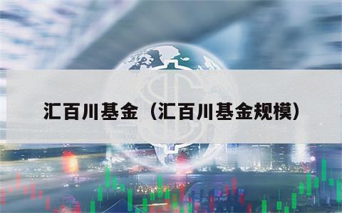 汇百川基金（汇百川基金规模）