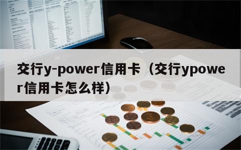 交行y-power信用卡（交行ypower信用卡怎么样）