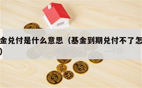 基金兑付是什么意思（基金到期兑付不了怎么办）