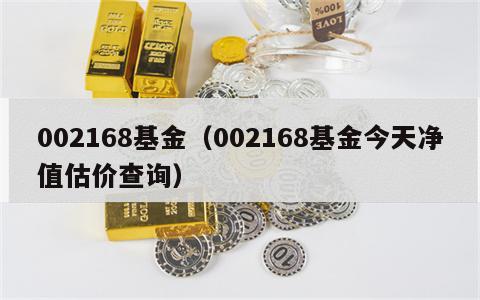 002168基金（002168基金今天净值估价查询）