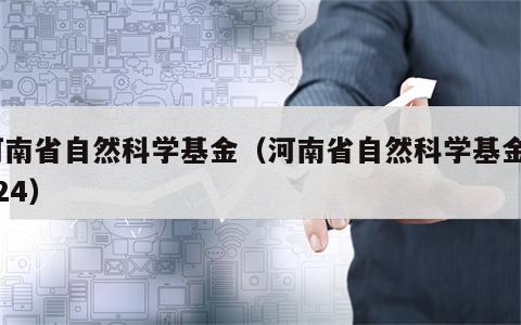 河南省自然科学基金（河南省自然科学基金2024）