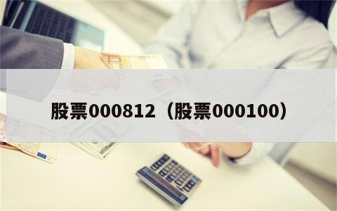 股票000812（股票000100）
