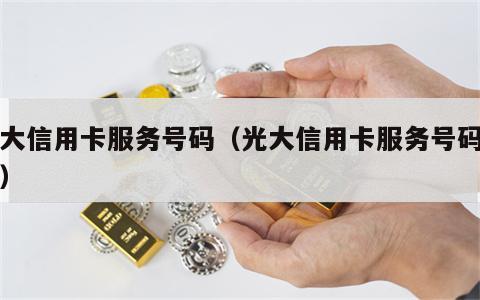 光大信用卡服务号码（光大信用卡服务号码查询）