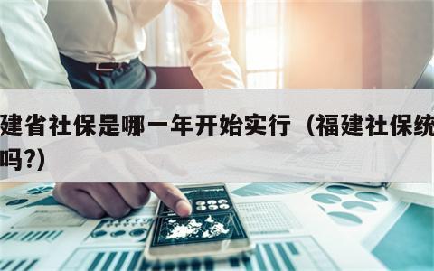 福建省社保是哪一年开始实行（福建社保统一了吗?）