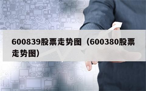 600839股票走势图（600380股票走势图）