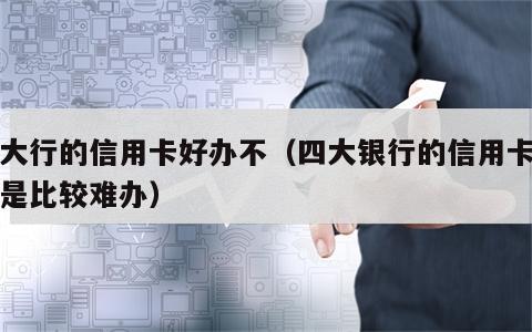 四大行的信用卡好办不（四大银行的信用卡是不是比较难办）
