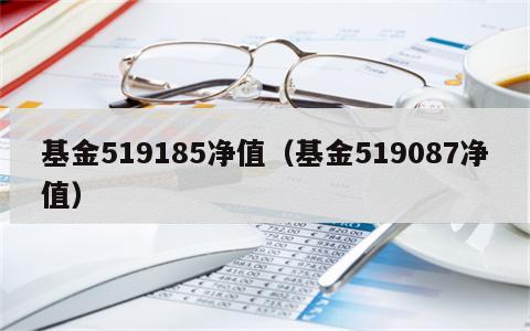 基金519185净值（基金519087净值）