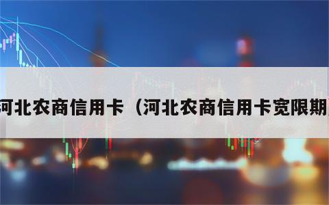 河北农商信用卡（河北农商信用卡宽限期）